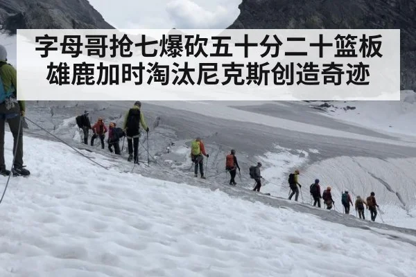 字母哥抢七爆砍五十分二十篮板雄鹿加时淘汰尼克斯创造奇迹