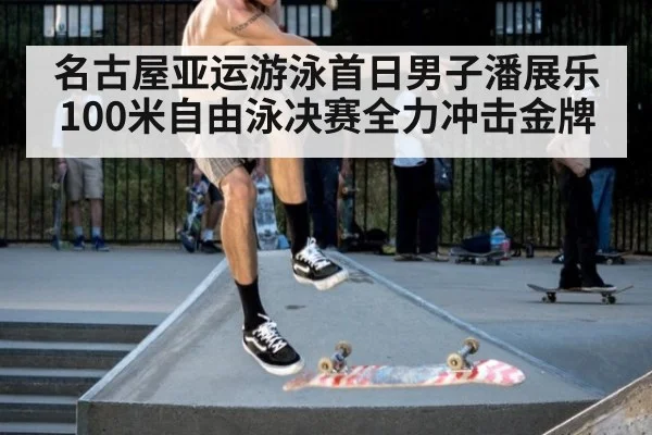 名古屋亚运游泳首日男子潘展乐100米自由泳决赛全力冲击金牌