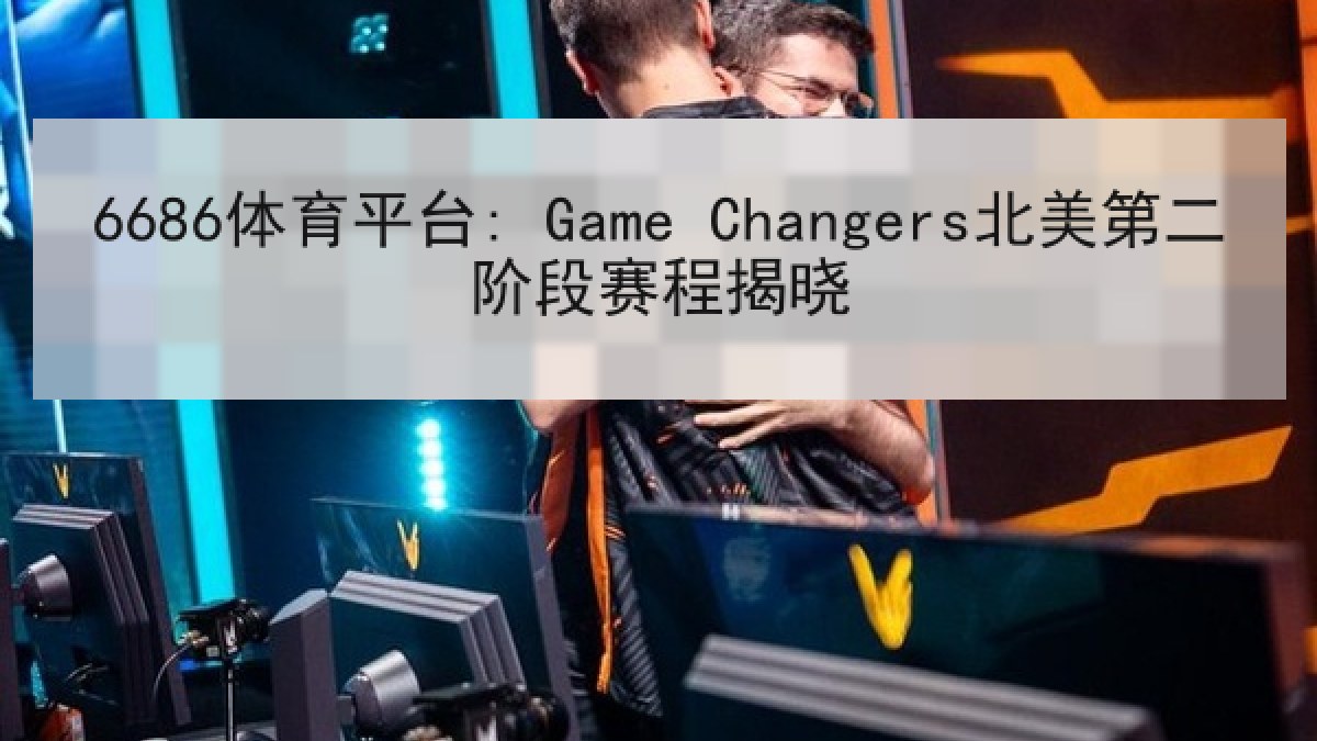 6686体育平台: Game Changers北美第二阶段赛程揭晓 6686体育平台: Game Changers北美第二阶段赛程揭晓