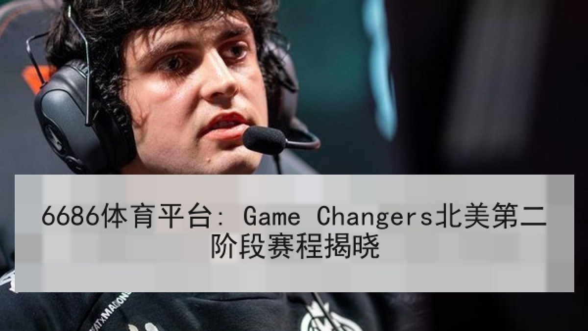 6686体育平台: Game Changers北美第二阶段赛程揭晓