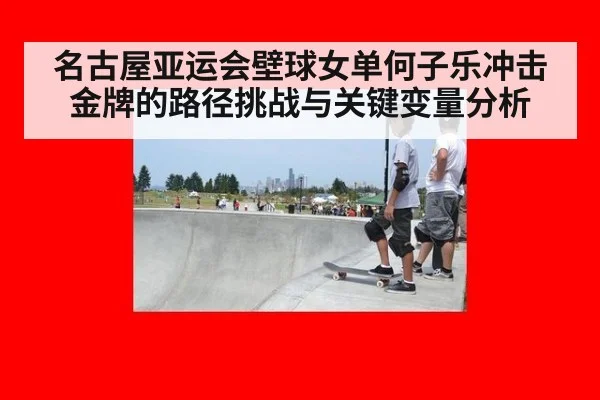 名古屋亚运会壁球女单何子乐冲击金牌的路径挑战与关键变量分析